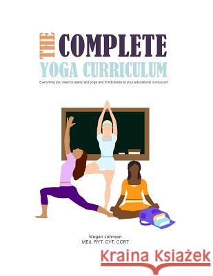 The Complete Yoga Curriculum: Everything you need to easily add yoga and mindfulness to your educational curriculum! Johnson, Megan 9781791339463