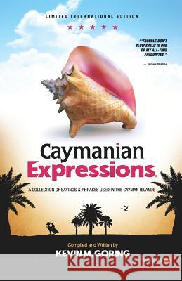 Caymanian Expressions: A Collection of Sayings and Phrases Used in the Cayman Islands Kevin M. Goring 9781791341213 Independently Published