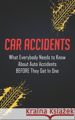 Car Accidents: What Everybody Needs to Know About Auto Accidents BEFORE They Get In One Rosenberg, Howard K. 9781791351151