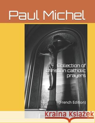 Collection of catholic Christian prayers: (French edition) Michel, Paul 9781791361303