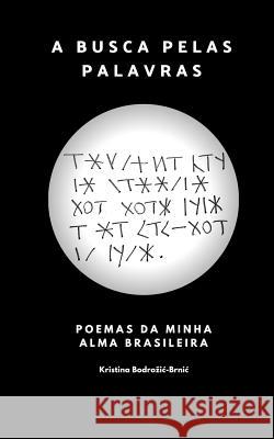 A Busca Pelas Palavras: Poemas Da Minha Alma Brasileira Kristina Bodrozic-Brnic 9781791369644 Independently Published