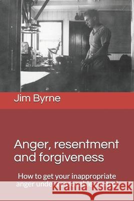 Anger, resentment and forgiveness: How to get your anger under reasonable control Byrne, Jim 9781791370862 Independently Published