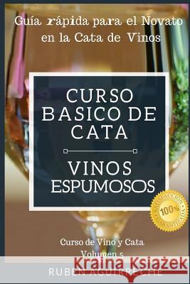 Curso Básico de Cata (Vinos Espumosos): Guía rápida para el Novato en la Cata de Vinos Aguirreche, Rubén 9781791372651