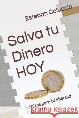 Salva tu Dinero HOY: Hábitos para tu libertad financiera Coluccio, Esteban 9781791374723