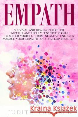 Empath: Survival and Healing Guide for Empaths and Highly Sensitive People to Shield Yourself from Negative Energies, Manage Y Judith Yandell 9781791380564