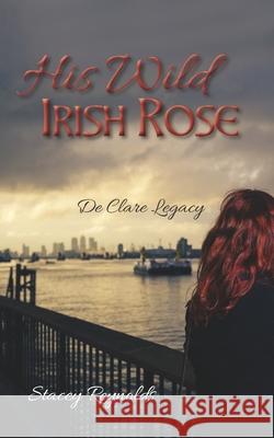 His Wild Irish Rose: De Clare Legacy Reynolds, Stacey 9781791381011 Independently Published