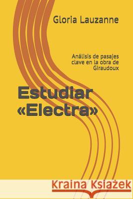 Estudiar Electra: Análisis de pasajes clave en la obra de Giraudoux Gloria Lauzanne 9781791382636 Independently Published