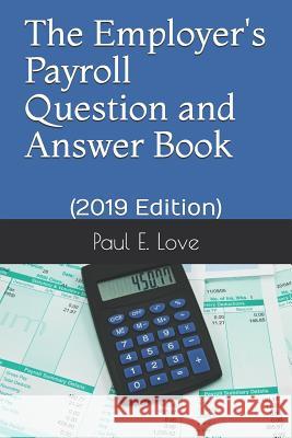 The Employer's Payroll Question and Answer Book: (2019 Edition) Paul E. Love 9781791383145 Independently Published