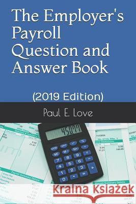 The Employer's Payroll Question and Answer Book: (2019 Edition) Paul E. Love 9781791383145