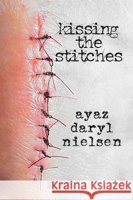 Kissing the Stitches: In the Fierce Funhouse of Poetry Ayaz Daryl Nielsen 9781791388065 Independently Published