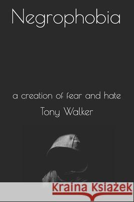 Negrophobia: a creation of fear and hate Walker, Tony 9781791388416