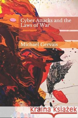 Cyber Attacks and the Law of War: Journal of Law & Cyberwarfare 2012, Volume 01, Issue 01 Daniel Garrie Michael Gervais 9781791389352
