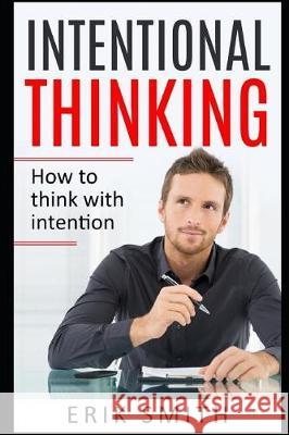 Intentional Thinking: How to Think with Intention Erik Smith 9781791394776 Independently Published