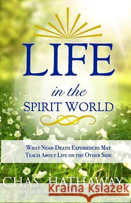 Life in the Spirit World: What Near-Death Experiences May Teach about Life on the Other Side Chas Hathaway 9781791399962