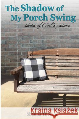 The Shadow of My Porch Swing: Stories of God's Presence Shauna Thomas 9781791505080