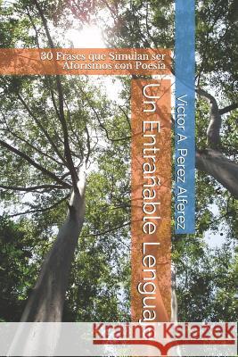 Un Entrañable Lenguaje: 30 Frases Que Simulan Ser Aforismos Con Poesía Perez Alferez, Victor Alfonso 9781791505523