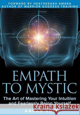 Empath to Mystic: The Art of Mastering Your Intuition and Fearlessly Being Yourself Aaran Solh, Heatherash Amara 9781791505752