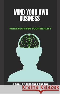 Mind your own Business: Make success your reality Sherard Parsons, Sherard Parsons 9781791506124 Independently Published