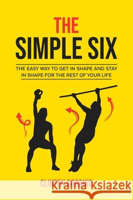 The Simple Six: The Easy Way to Get in Shape and Stay in Shape for the Rest of your Life Dobbins, Clinton 9781791509408