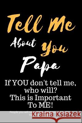 Tell Me about You Papa: If You Don't Tell Me, Who Will? This Is Important to Me! People You Will Never Know Will Want to Read This. Your Futur T. D. Sheltraw 9781791511432 Independently Published
