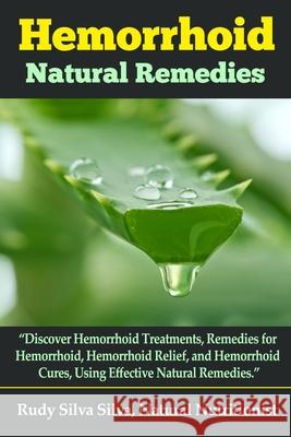 Hemorrhoid Natural Remedies: Discover hemorrhoid Treatments, Remedies for Hemorrhoids, Hemorrhoid Relief, and Hemorrhoid cures, Using Effective Nat Silva, Rudy Silva 9781791515300
