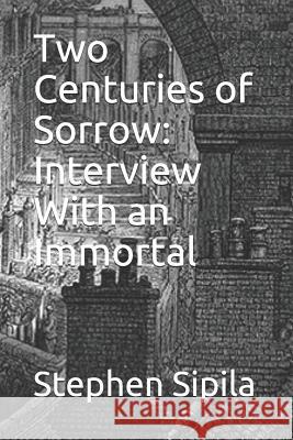 Two Centuries of Sorrow: Interview with an Immortal Stephen R. Sipila 9781791519087 Independently Published