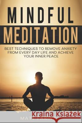 Mindful Meditation: Best Techniques to Remove Anxiety from Every Day Life and Achieve Your Inner Peace Matt Farina 9781791525163