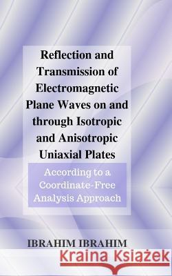 Reflection and Transmission of Electromagnetic Plane Waves on and through Isotropic and Anisotropic Uniaxial Plates: According to a Coordinate-Free An Ibrahim Msc, Ibrahim 9781791530709 Independently Published