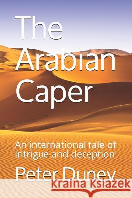 The Arabian Caper: An international tale of intrigue and deception Dunev, Peter 9781791537340 Independently Published