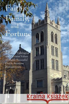 Faith, Family, and Fortune: Reformed Upbringing and Calvinist Values of Highly Successful Dutch American Entrepreneurs Peter Ester 9781791542054