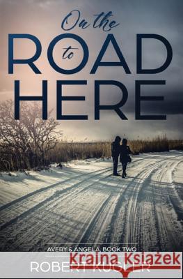 On the Road to Here: Avery & Angela Book 2 Robert Kugler 9781791549220