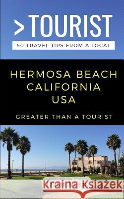 Greater Than a Tourist-Hermosa Beach California USA: 50 Travel Tips from a Local Greater Than a. Tourist Lauren Wilson 9781791553999