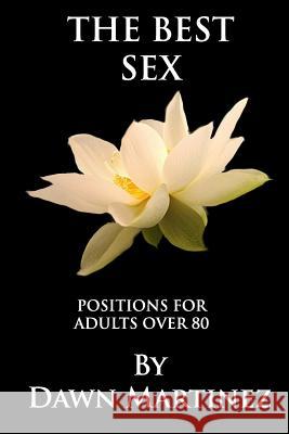 The Best Sex: Positions For Adults Over 80 Martinez, Dawn 9781791560201 Independently Published