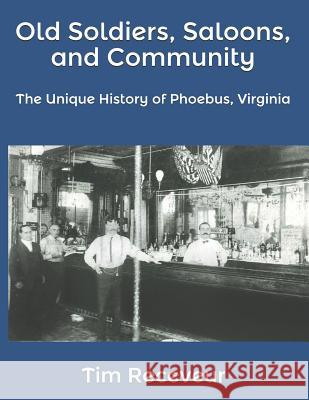 Old Soldiers, Saloons, and Community: The Unique History of Phoebus, Virginia Tim Receveur 9781791561444 Independently Published