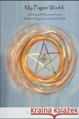 My Pagan World: A Personal Discussion with a Western Pagan on a Sumerian Path Michele Briere 9781791585907