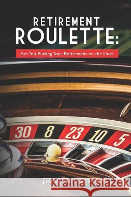 Retirement Roulette: Are You Putting Your Retirement on the Line? J. Mark Truttman 9781791593476 Independently Published