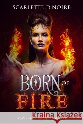 Born of Fire: Heavenly Harem Book One Scarlette D'Noire 9781791599379 Independently Published