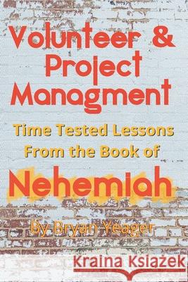 Volunteer & Project Management: Time Tested Lessons From the Book Nehemiah Yeager, Bryan 9781791600013 Independently Published