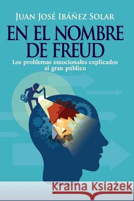 En El Nombre de Freud: Los Problemas Emocionales, Explicados Al Gran Público. Ibanez Solar, Juan Jose 9781791600334