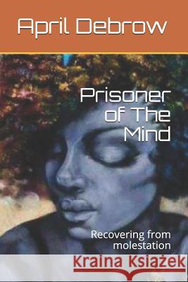 Prisoner of The Mind: Recovering from molestation Debrow, April R. 9781791601669