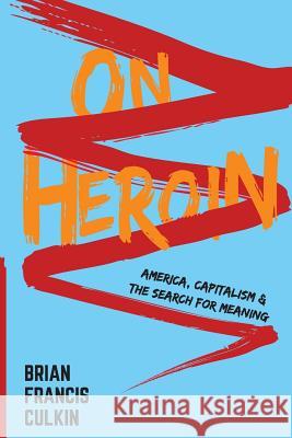 On Heroin: America, Capitalism, and the Search for Meaning Brian Francis Culkin 9781791602482