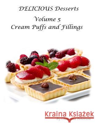 Delicious Desserts Cream Puffs Volume 5: Tips for making dessert, Recipes for desserts, fillings and sauces Peterson, Christina 9781791612023 Independently Published