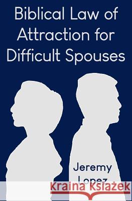 Biblical Law of Attraction for Difficult Spouses Jeremy Lopez 9781791613617 Independently Published