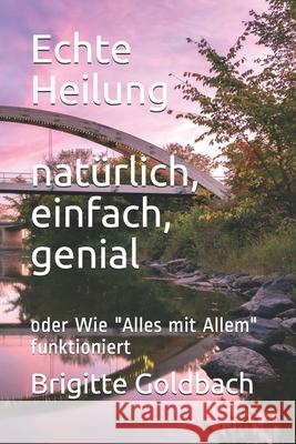 Echte Heilung: natürlich, einfach, genial: oder Wie 