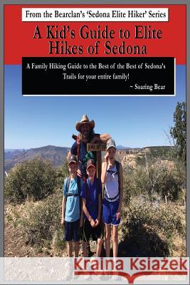 A Kid's Guide to Elite Hikes of Sedona: A family hiking guide to the Best of the Best of Sedona's Trails Bear, Soaring 9781791616724 Independently Published