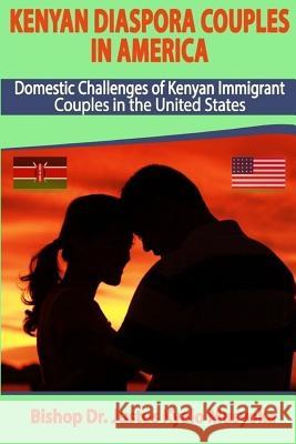 Kenyan Diaspora Couples in America: Domestic Challenges of Kenyan Immigrant Couples in the United States Justus Kyalo Musyoka 9781791630157