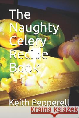 The Naughty Celery Recipe Book Keith Pepperell 9781791644062