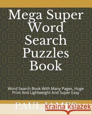 Mega Super Word Search Puzzles Book: Word Search Book With Many Pages, Huge Print And Lightweight And Super Easy James, Paul 9781791644338