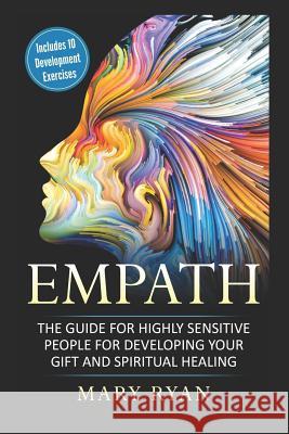 Empath: The Guide for the Highly Sensitive Person for Developing Your Gift and Spiritual Healing: Includes 10 Development Exer Mary Ryan 9781791644635