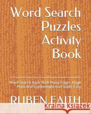 Word Search Puzzles Activity Book: Word Search Book With Many Pages, Huge Print And Lightweight And Super Easy Faith, Ruben 9781791654573